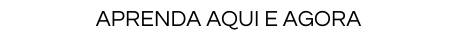 Aprenda aqui e agora