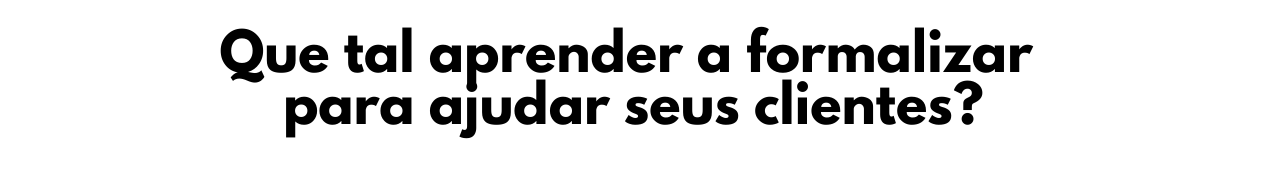 Que tal aprender a formalizar para ajudar seus clientes